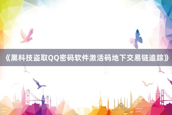 《黑科技盗取QQ密码软件激活码地下交易链追踪》