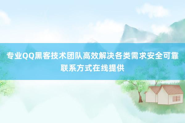 专业QQ黑客技术团队高效解决各类需求安全可靠联系方式在线提供