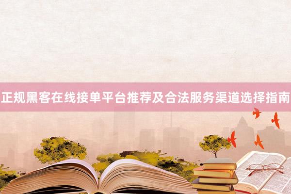 正规黑客在线接单平台推荐及合法服务渠道选择指南