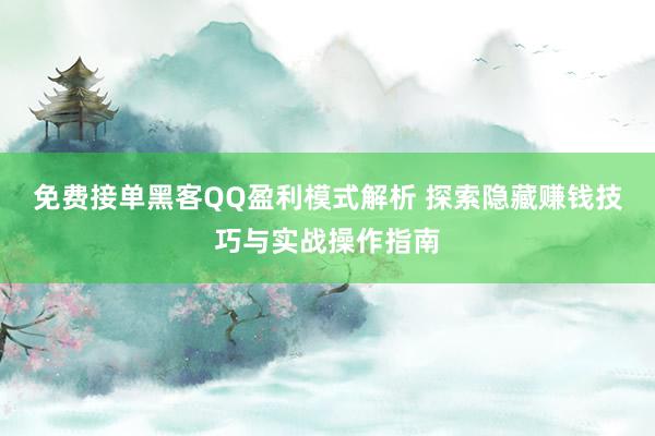 免费接单黑客QQ盈利模式解析 探索隐藏赚钱技巧与实战操作指南