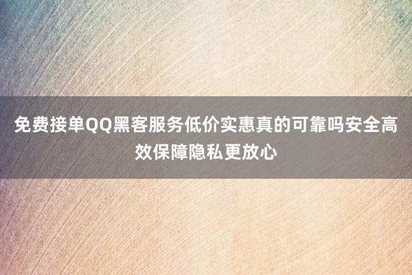免费接单QQ黑客服务低价实惠真的可靠吗安全高效保障隐私更放心