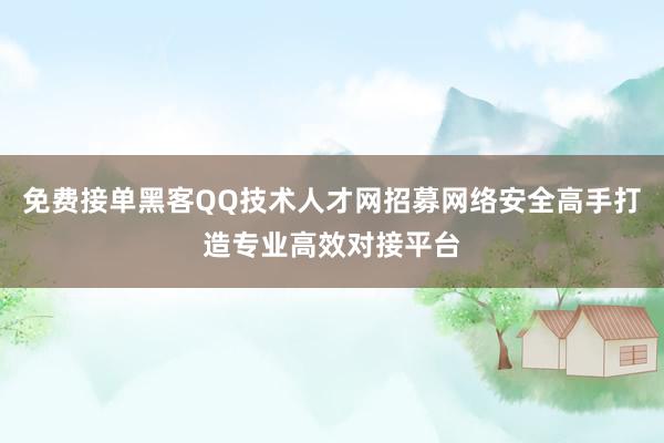 免费接单黑客QQ技术人才网招募网络安全高手打造专业高效对接平台