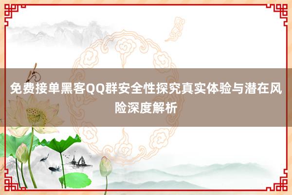 免费接单黑客QQ群安全性探究真实体验与潜在风险深度解析