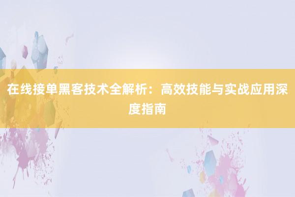 在线接单黑客技术全解析：高效技能与实战应用深度指南