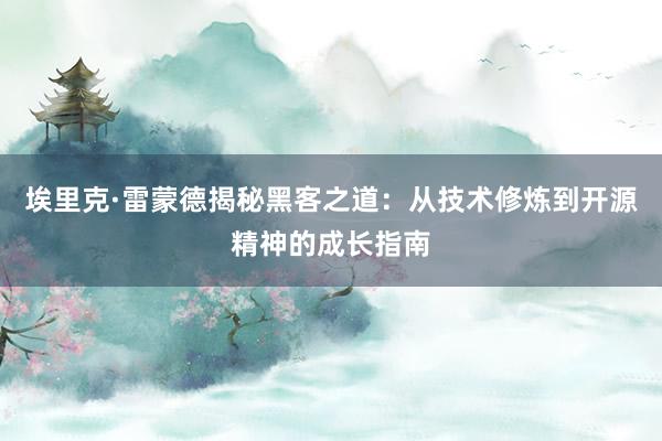 埃里克·雷蒙德揭秘黑客之道：从技术修炼到开源精神的成长指南