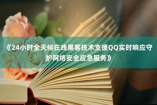 《24小时全天候在线黑客技术支援QQ实时响应守护网络安全应急服务》