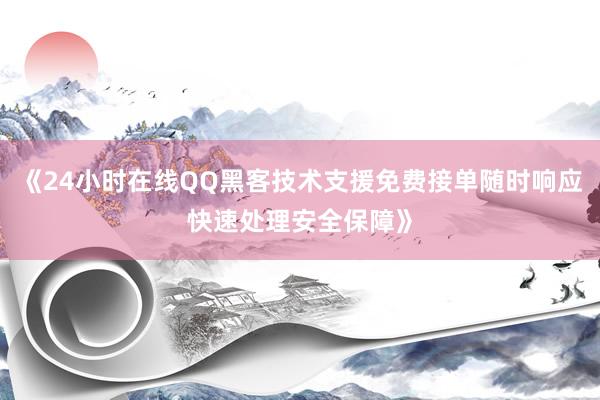 《24小时在线QQ黑客技术支援免费接单随时响应快速处理安全保障》
