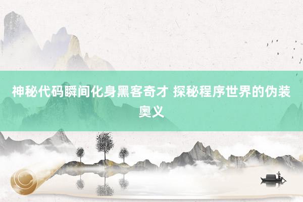 神秘代码瞬间化身黑客奇才 探秘程序世界的伪装奥义