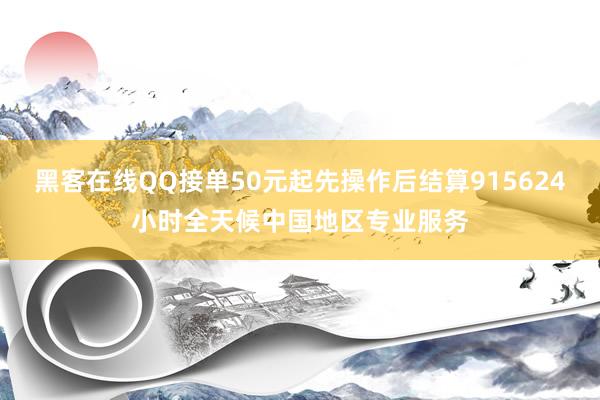 黑客在线QQ接单50元起先操作后结算915624小时全天候中国地区专业服务