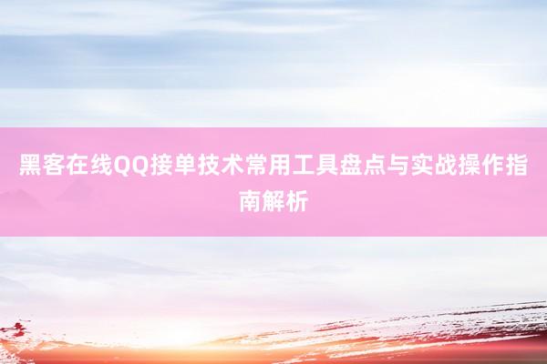 黑客在线QQ接单技术常用工具盘点与实战操作指南解析