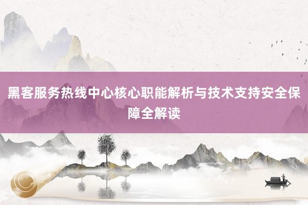 黑客服务热线中心核心职能解析与技术支持安全保障全解读
