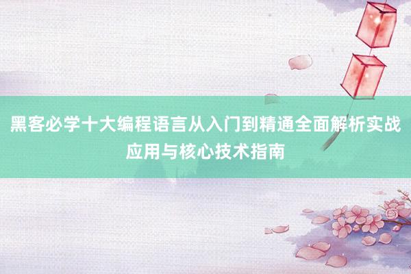 黑客必学十大编程语言从入门到精通全面解析实战应用与核心技术指南