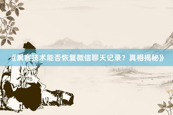 《黑客技术能否恢复微信聊天记录？真相揭秘》