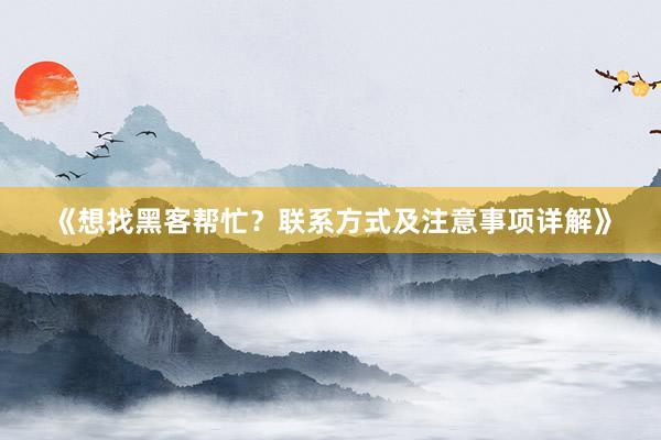 《想找黑客帮忙？联系方式及注意事项详解》